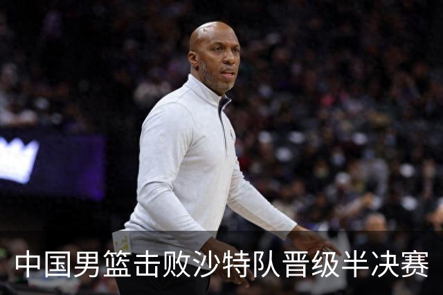中国男篮击败沙特队晋级半决赛