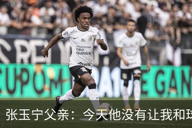张玉宁父亲：今天他没有让我和球队失望，后面需要付出更多