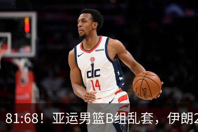 81:68！亚运男篮B组乱套，伊朗2连胜抢先出线，中国男篮赢球=避开